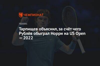 Тарпищев объяснил, за счёт чего Рублёв обыграл Норри на US Open — 2022