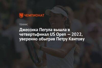 Джессика Пегула вышла в четвертьфинал US Open — 2022, уверенно обыграв Петру Квитову, ЮС Опен