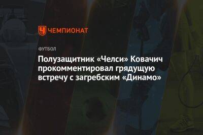 Полузащитник «Челси» Ковачич прокомментировал грядущую встречу с загребским «Динамо»
