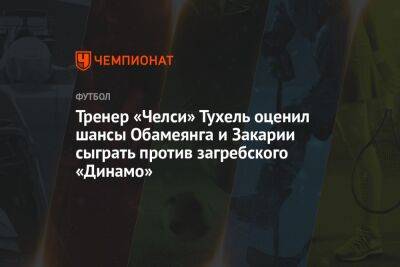 Тренер «Челси» Тухель оценил шансы Обамеянга и Закарии сыграть против загребского «Динамо»