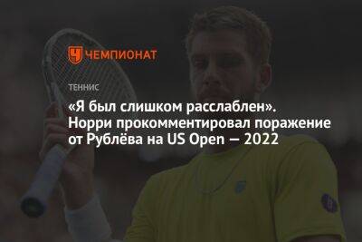 «Я был слишком расслаблен». Норри прокомментировал поражение от Рублёва на US Open — 2022