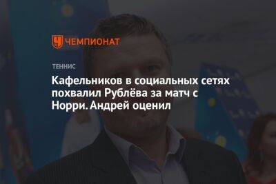 Кафельников в социальных сетях похвалил Рублёва за матч с Норри. Андрей оценил