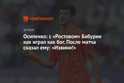 Осипенко: с «Ростовом» Бабурин как играл как бог. После матча сказал ему: «Извини!»