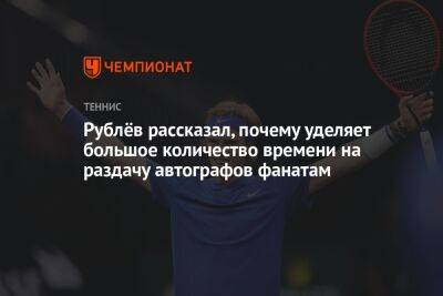 Рублёв рассказал, почему уделяет большое количество времени на раздачу автографов фанатам