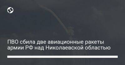 ПВО сбила две авиационные ракеты армии РФ над Николаевской областью