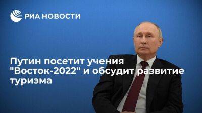 Президент России Путин посетит учения "Восток-2022" и обсудит развитие туризма
