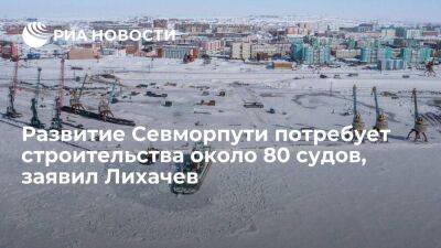 Гендиректор "Росатома" Лихачев: развитие Севморпути потребует строительства около 80 судов