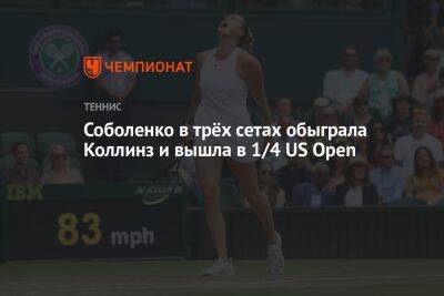 Соболенко в трёх сетах обыграла Коллинз и вышла в 1/4 US Open. ЮС Опен