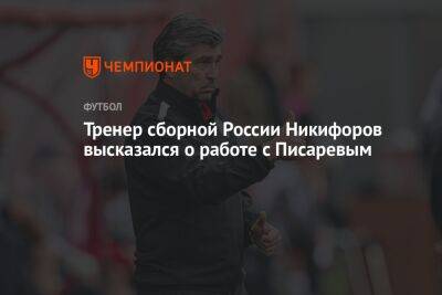 Тренер сборной России Никифоров высказался о работе с Писаревым
