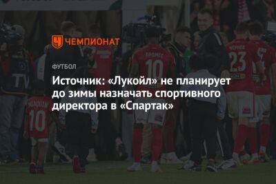 Источник: «Лукойл» не планирует до зимы назначать спортивного директора в «Спартак»