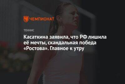 Касаткина заявила, что РФ лишила её мечты, скандальная победа «Ростова». Главное к утру