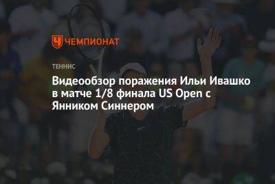 Видеообзор поражения Ильи Ивашко в матче 1/8 финала US Open с Янником Синнером