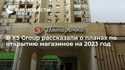 Президент X5 Group: компания планирует открыть минимум две тысячи магазинов в 2023 году