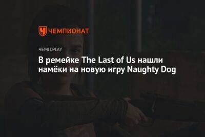 В ремейке The Last of Us нашли намёки на новую игру Naughty Dog