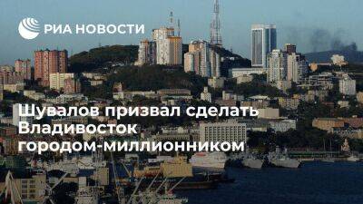 Шувалов: Владивосток должен быть миллионником, чтобы ускорить развитие экономики
