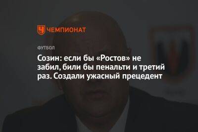 Созин: если бы «Ростов» не забил, били бы пенальти и третий раз. Создали ужасный прецедент