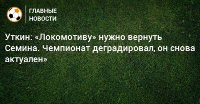 Уткин: «Локомотиву» нужно вернуть Семина. Чемпионат деградировал, он снова актуален»