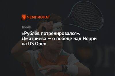 «Рублёв потренировался». Дмитриева — о победе над Норри на US Open