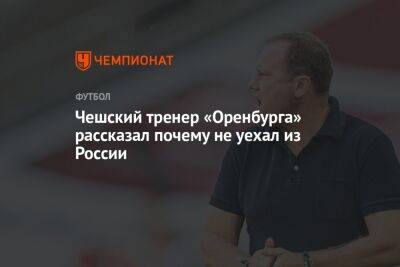 Чешский тренер «Оренбурга» рассказал почему не уехал из России
