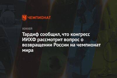 Тардиф сообщил, что конгресс ИИХФ рассмотрит вопрос о возвращении России на чемпионат мира