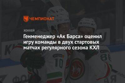 Марат Валиуллин - Генменеджер «Ак Барса» оценил игру команды в двух стартовых матчах регулярного сезона КХЛ - championat.com - Москва
