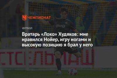 Вратарь «Локо» Худяков: мне нравился Нойер, игру ногами и высокую позицию я брал у него