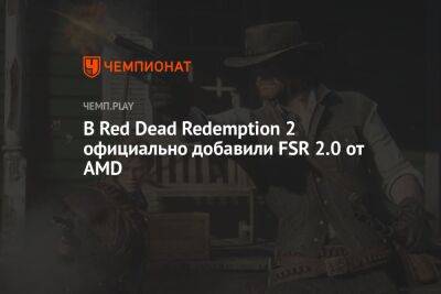 В Red Dead Redemption 2 официально добавили FSR 2.0 от AMD