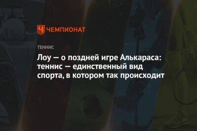 Лоу — о поздней игре Алькараса: теннис — единственный вид спорта, в котором так происходит