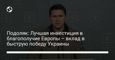 Подоляк: Лучшая инвестиция в благополучие Европы – вклад в быструю победу Украины