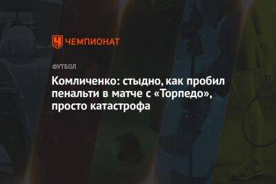 Комличенко: стыдно, как пробил пенальти в матче с «Торпедо», просто катастрофа