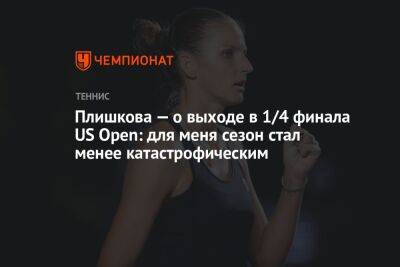 Плишкова — о выходе в 1/4 финала US Open: для меня сезон стал менее катастрофическим