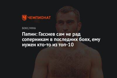 Алексей Папин - Мурат Гассиев - Папин: Гассиев сам не рад соперникам в последних боях, ему нужен кто-то из топ-10 - championat.com - Москва