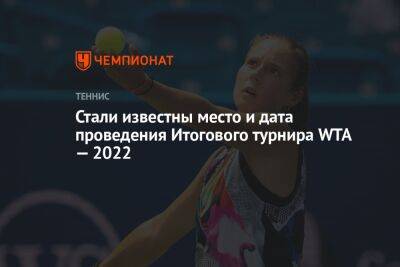 Стали известны место и дата проведения Итогового турнира WTA — 2022