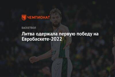 Йонас Валанчюнас - Литва одержала первую победу на Евробаскете-2022 - championat.com - Германия - Венгрия - Литва - Босния и Герцеговина