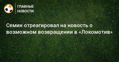 Семин отреагировал на новость о возможном возвращении в «Локомотив»
