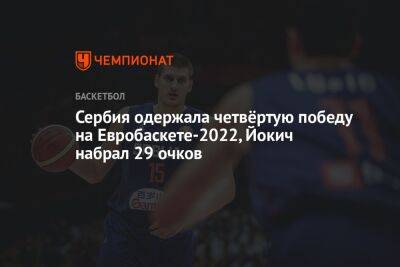 Сербия одержала четвёртую победу на Евробаскете-2022, Йокич набрал 29 очков