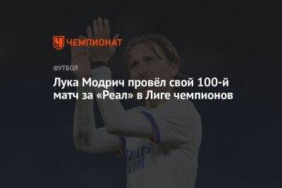 Лука Модрич провёл свой 100-й матч за «Реал» в Лиге чемпионов