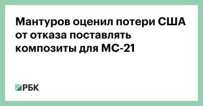 Мантуров оценил потери США от отказа поставлять композиты для МС-21
