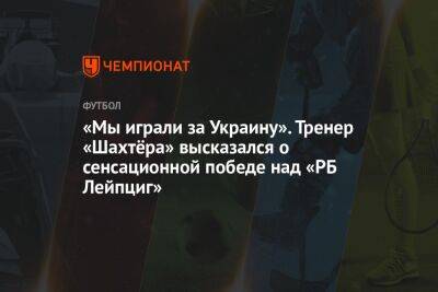 «Мы играли за Украину». Тренер «Шахтёра» высказался о сенсационной победе над «РБ Лейпциг»