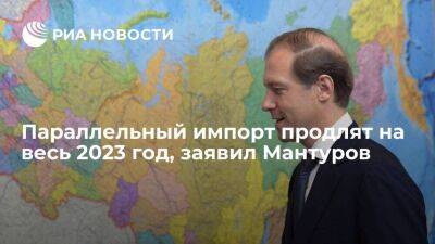 Глава Минпромторга Мантуров заявил, что параллельный импорт продлят на весь 2023 год