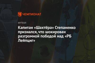 Капитан «Шахтёра» Степаненко признался, что шокирован разгромной победой над «РБ Лейпциг»