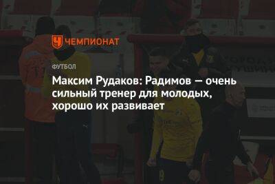 Максим Рудаков: Радимов — очень сильный тренер для молодых, хорошо их развивает