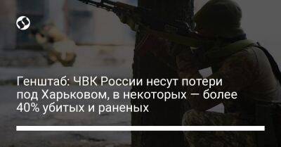 Генштаб: ЧВК России несут потери под Харьковом, в некоторых — более 40% убитых и раненых