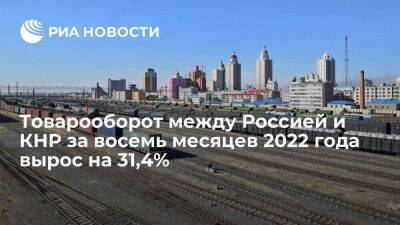 Товарооборот между Россией и Китаем за восемь месяцев 2022 года вырос на 31,4 процента