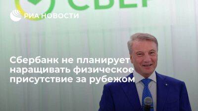 Президент Греф: Сбербанк не планирует наращивать физическое присутствие за рубежом