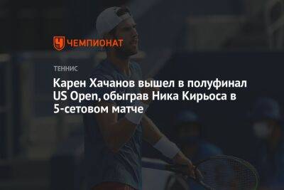 Карен Хачанов вышел в полуфинал US Open, обыграв Ника Кирьоса в 5-сетовом матче, ЮС Опен