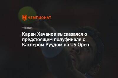 Карен Хачанов - Каспер Рууд - Маттео Берреттини - Карен Хачанов высказался о предстоящем полуфинале с Каспером Руудом на US Open - championat.com - Норвегия - Россия - США