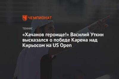 «Хачанов героище!» Василий Уткин высказался о победе Карена над Кирьосом на US Open