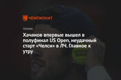 Хачанов впервые вышел в полуфинал US Open, неудачный старт «Челси» в ЛЧ. Главное к утру