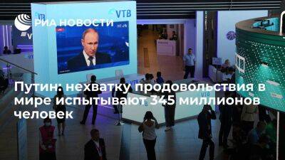 Президент Путин: нехватку продовольствия в мире испытывают уже 345 миллионов человек